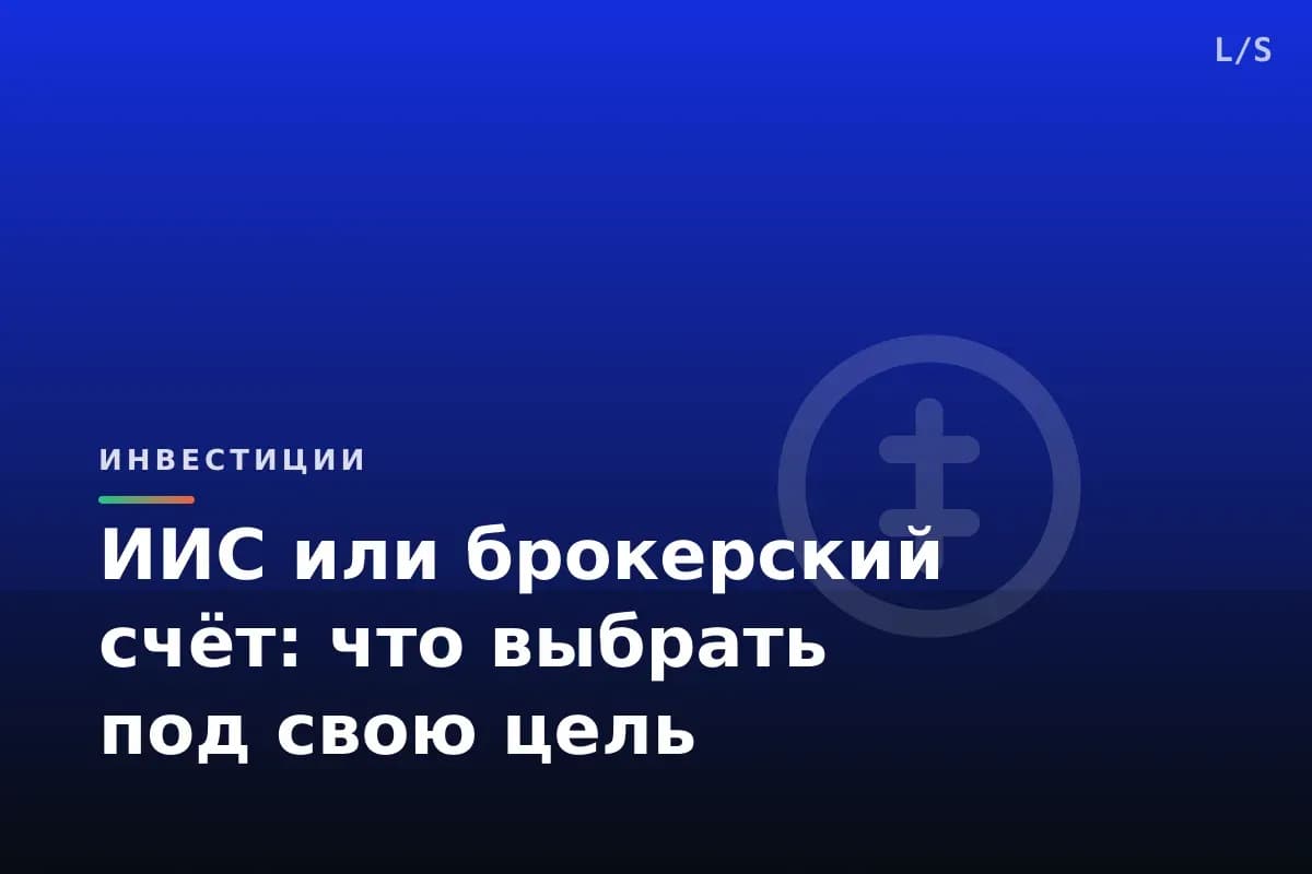 ИИС или брокерский счёт: что выбрать под свою цель