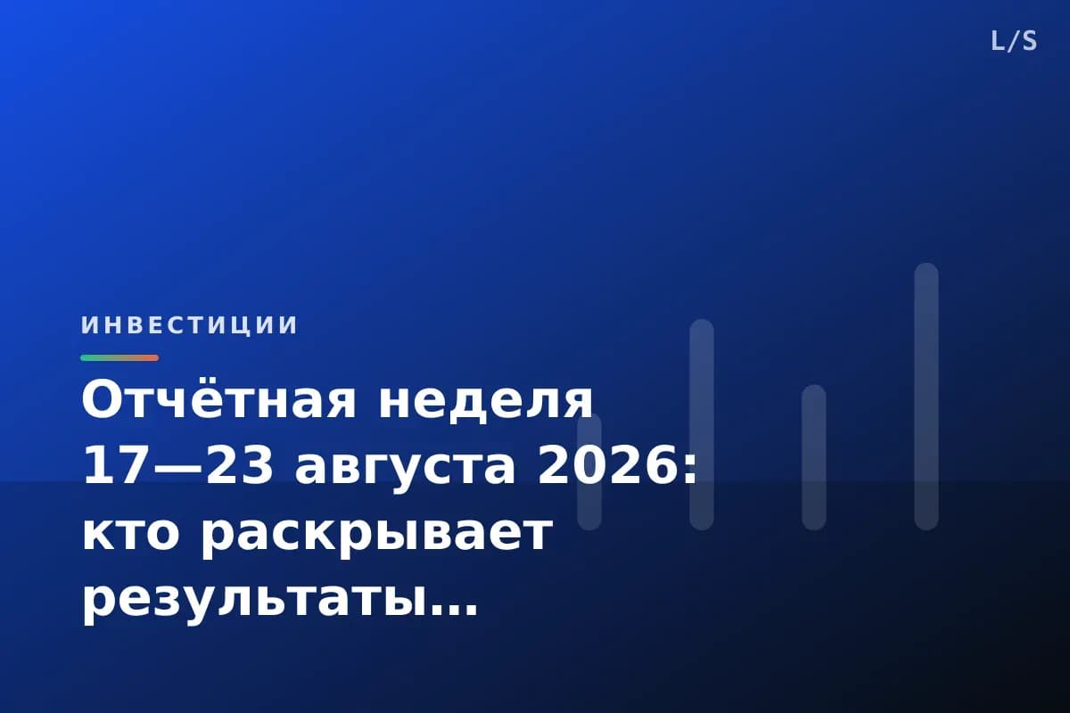 Отчётная неделя 17—23 августа 2026: кто раскрывает результаты
