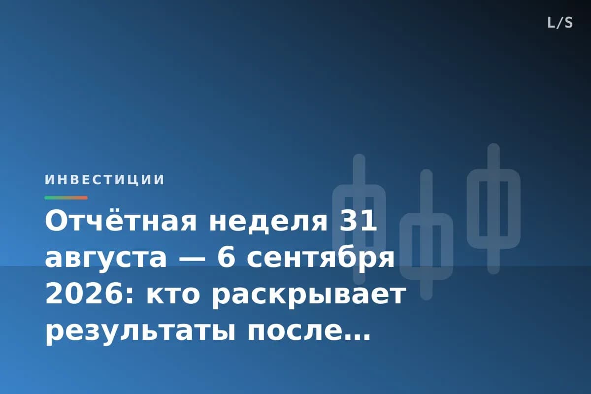 Отчётная неделя 31 августа — 6 сентября 2026: кто раскрывает результаты после пика сезона