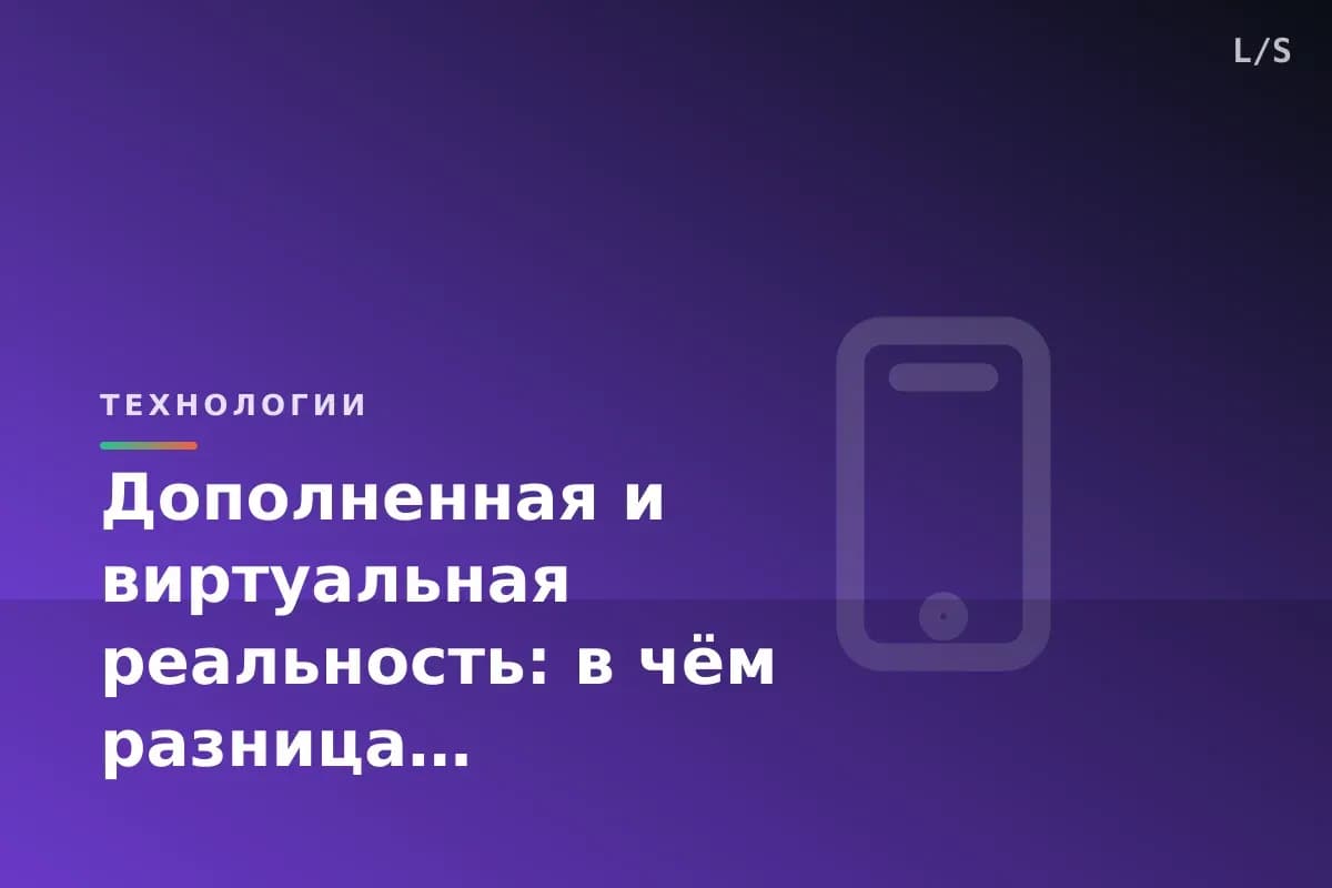 Дополненная и виртуальная реальность: в чём разница