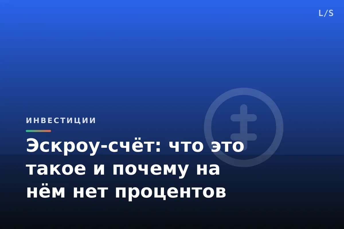 Эскроу-счёт: что это такое и почему на нём нет процентов