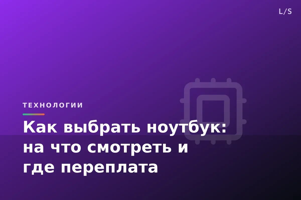 Как выбрать ноутбук: на что смотреть и где переплата
