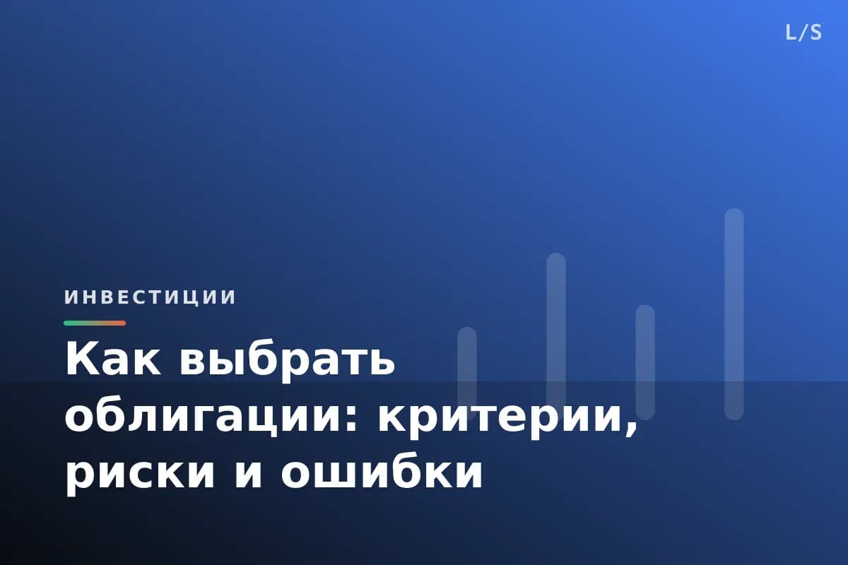 Как выбрать облигации: критерии, риски и ошибки
