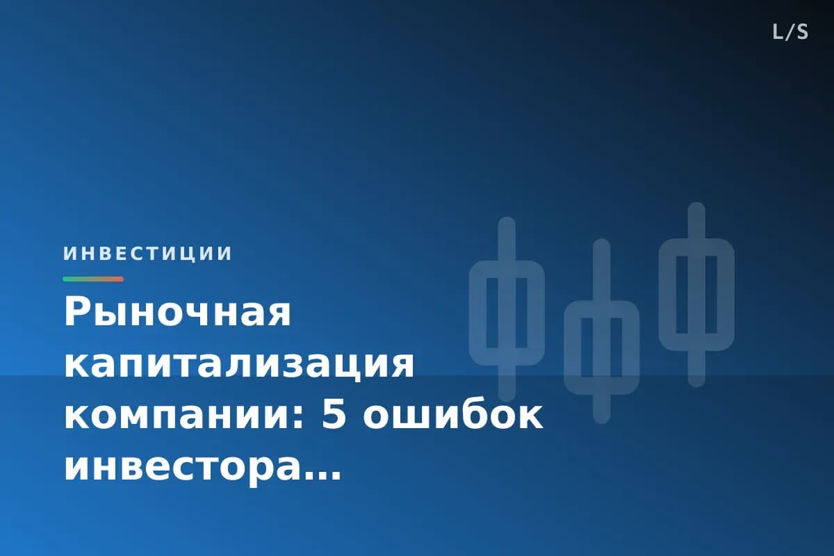 Рыночная капитализация компании: 5 ошибок инвестора