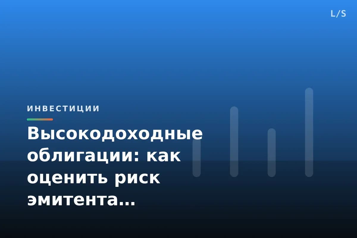 Высокодоходные облигации: как оценить риск эмитента